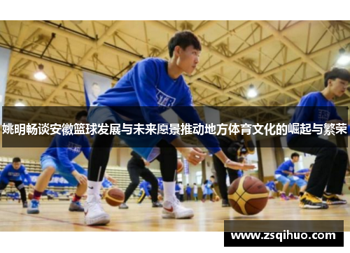 姚明畅谈安徽篮球发展与未来愿景推动地方体育文化的崛起与繁荣