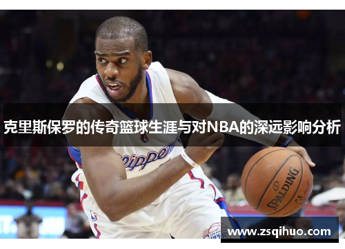 克里斯保罗的传奇篮球生涯与对NBA的深远影响分析
