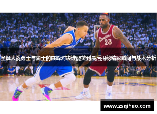 圣诞大战勇士与骑士的巅峰对决谁能笑到最后揭秘精彩瞬间与战术分析