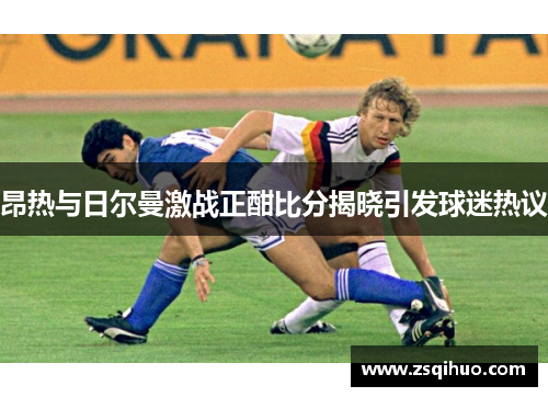 昂热与日尔曼激战正酣比分揭晓引发球迷热议