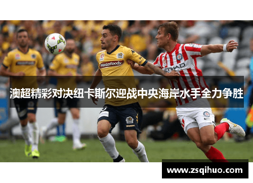 澳超精彩对决纽卡斯尔迎战中央海岸水手全力争胜
