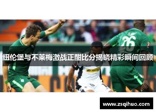 纽伦堡与不莱梅激战正酣比分揭晓精彩瞬间回顾